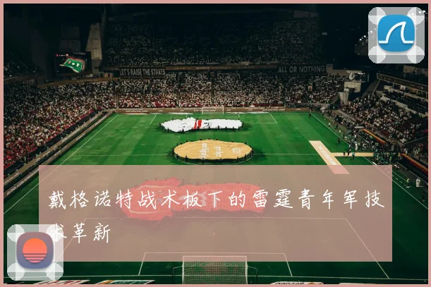 戴格诺特战术板下的雷霆青年军技术革新
