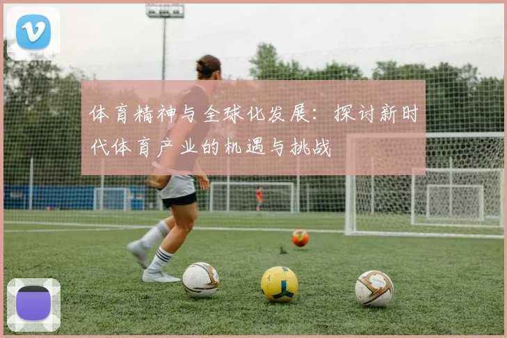 体育精神与全球化发展：探讨新时代体育产业的机遇与挑战