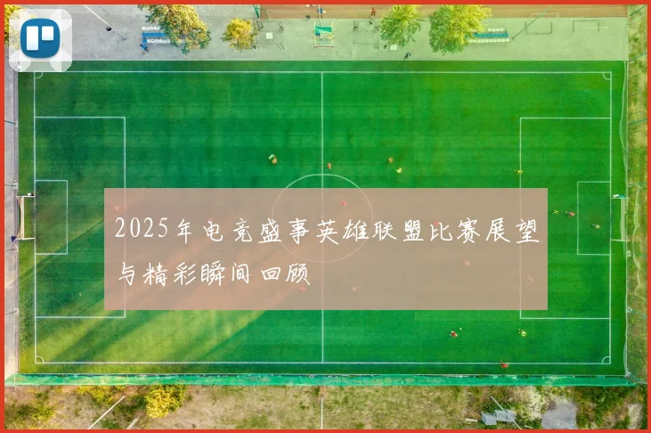 2025年电竞盛事英雄联盟比赛展望与精彩瞬间回顾