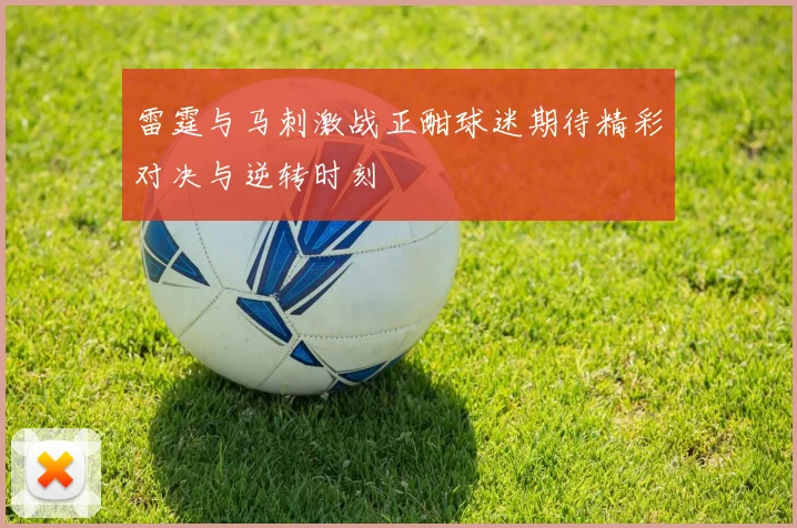 雷霆与马刺激战正酣球迷期待精彩对决与逆转时刻