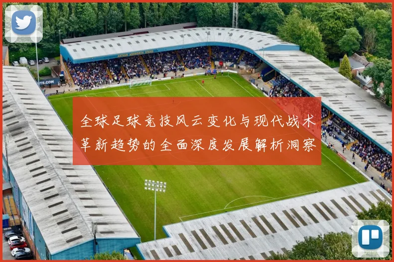 全球足球竞技风云变化与现代战术革新趋势的全面深度发展解析洞察