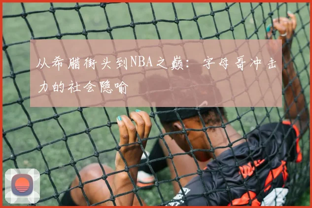 从希腊街头到NBA之巅：字母哥冲击力的社会隐喻