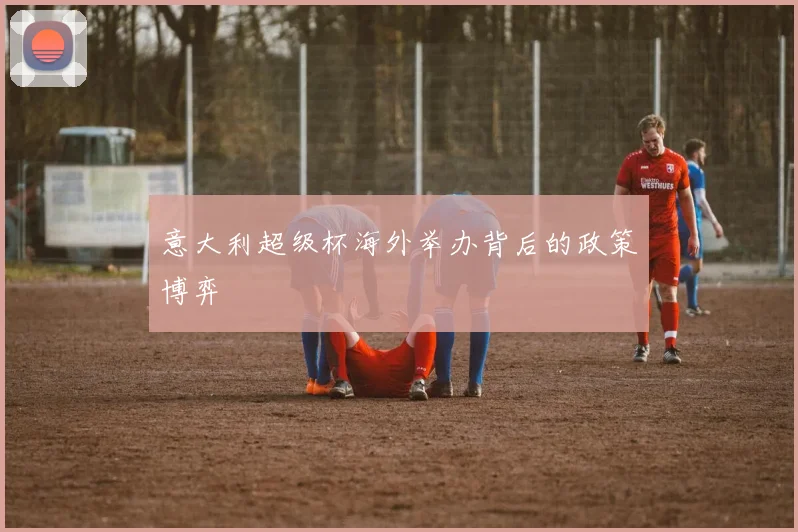 意大利超级杯海外举办背后的政策博弈
