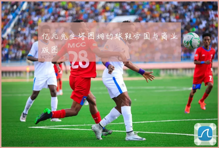 亿元先生塔图姆的球鞋帝国与商业版图