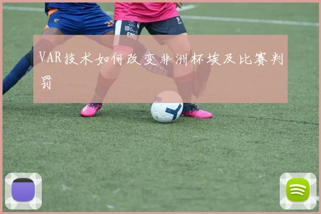 VAR技术如何改变非洲杯埃及比赛判罚