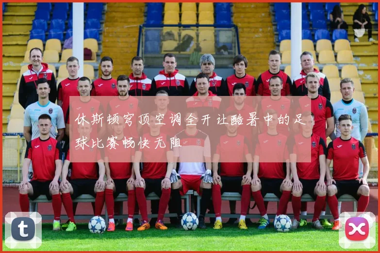 休斯顿穹顶空调全开让酷暑中的足球比赛畅快无阻