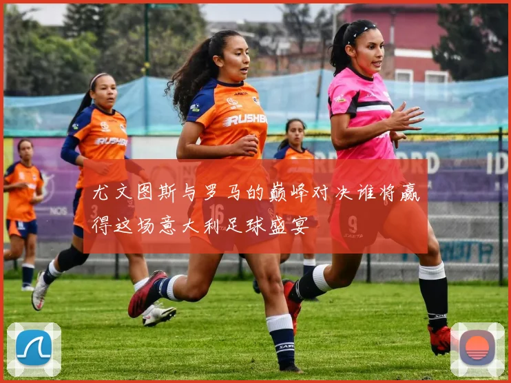 尤文图斯与罗马的巅峰对决谁将赢得这场意大利足球盛宴