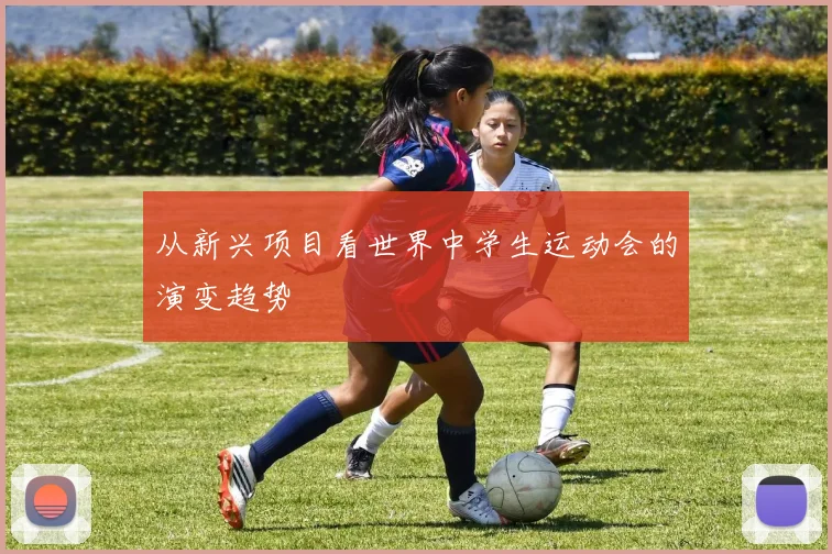 从新兴项目看世界中学生运动会的演变趋势