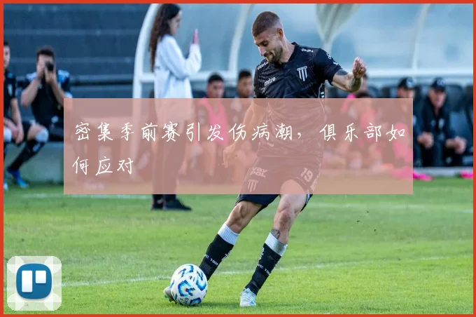 密集季前赛引发伤病潮，俱乐部如何应对