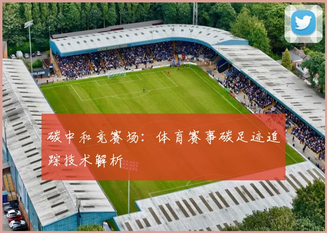 碳中和竞赛场：体育赛事碳足迹追踪技术解析