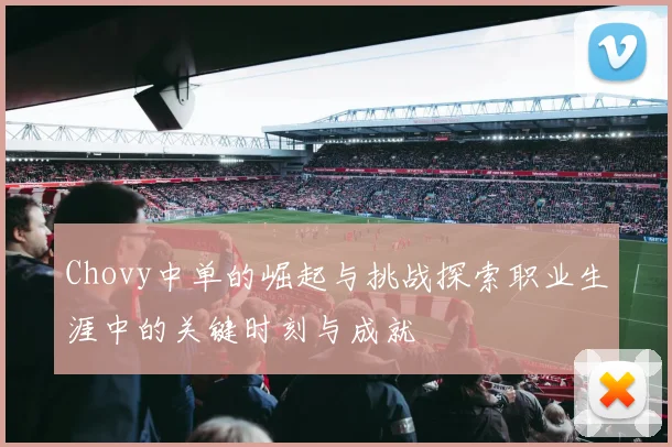 Chovy中单的崛起与挑战探索职业生涯中的关键时刻与成就