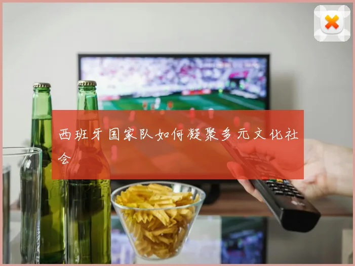 西班牙国家队如何凝聚多元文化社会