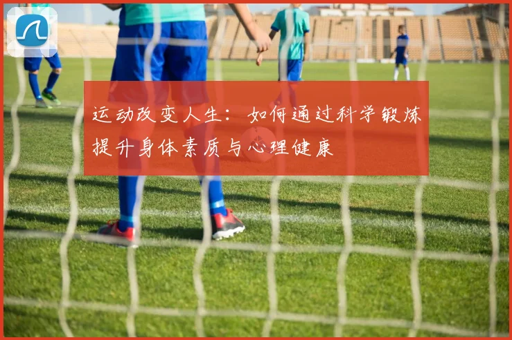 运动改变人生：如何通过科学锻炼提升身体素质与心理健康