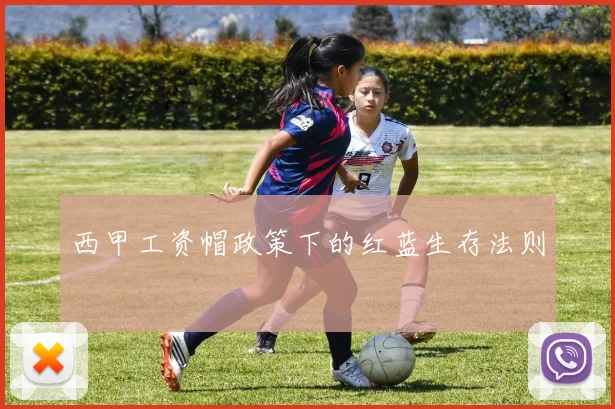 西甲工资帽政策下的红蓝生存法则