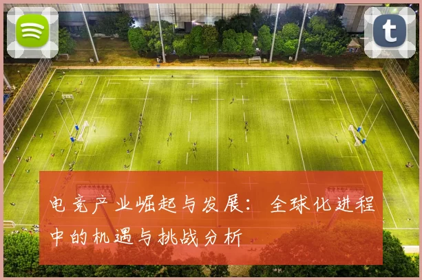 电竞产业崛起与发展：全球化进程中的机遇与挑战分析