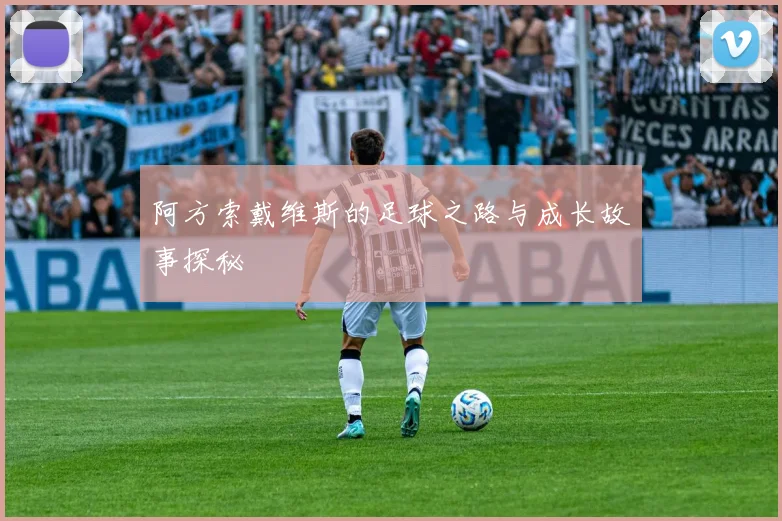 阿方索戴维斯的足球之路与成长故事探秘