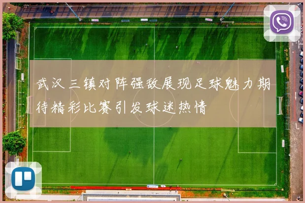 武汉三镇对阵强敌展现足球魅力期待精彩比赛引发球迷热情